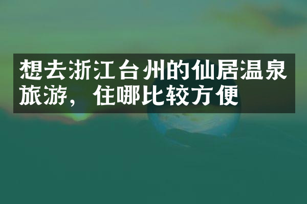 想去浙江台州的仙居温泉旅游，住哪比较方便