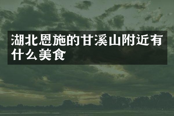 湖北恩施的甘溪山附近有什么美食