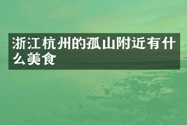 浙江杭州的孤山附近有什么美食
