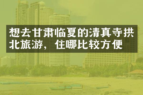 想去甘肃临夏的清真寺拱北旅游，住哪比较方便