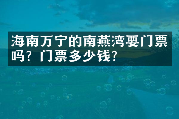 海南万宁的南燕湾要门票吗？门票多少钱？