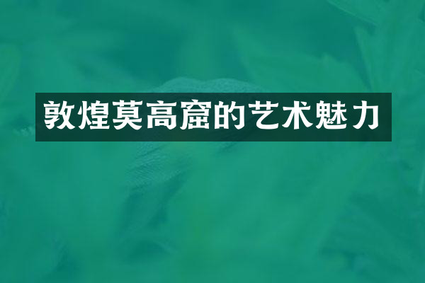 敦煌莫高窟的艺术魅力