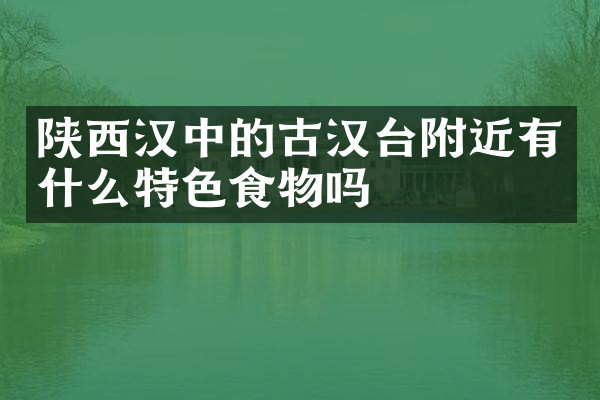 陕西汉中的古汉台附近有什么特色食物吗