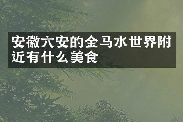 安徽六安的金马水世界附近有什么美食