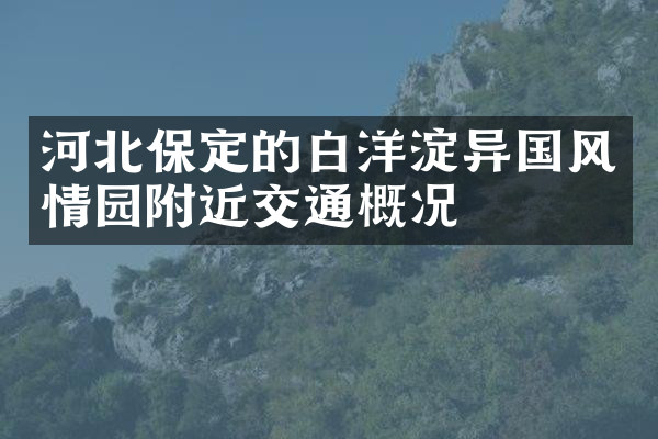 河北保定的白洋淀异国风情园附近交通概况