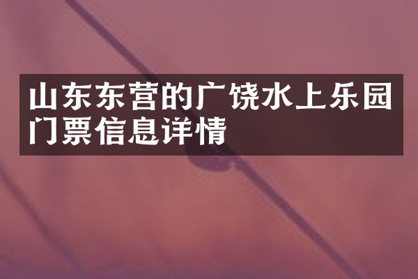 山东东营的广饶水上乐园门票信息详情
