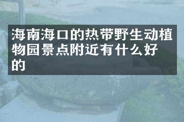 海南海口的热带野生动植物园景点附近有什么好吃的