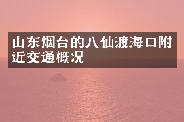 山东烟台的八仙渡海口附近交通概况