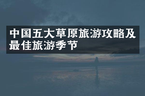中国五大草原旅游攻略及最佳旅游季节