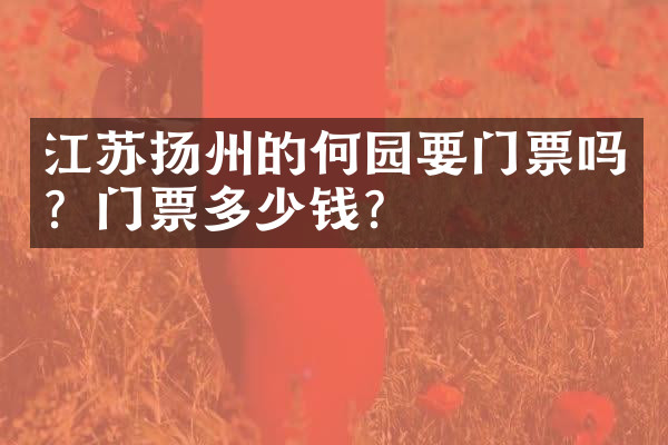 江苏扬州的何园要门票吗？门票多少钱？