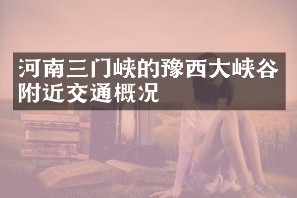 河南三门峡的豫西大峡谷附近交通概况