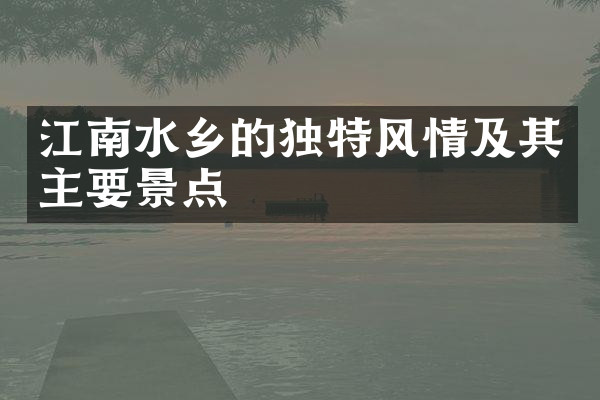 江南水乡的独特风情及其主要景点