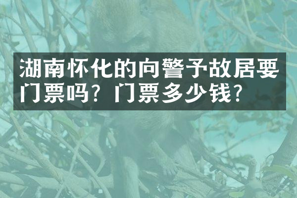 湖南怀化的向警予故居要门票吗？门票多少钱？