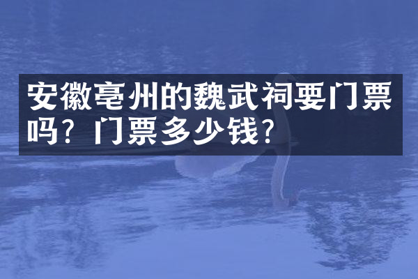 安徽亳州的魏武祠要门票吗？门票多少钱？