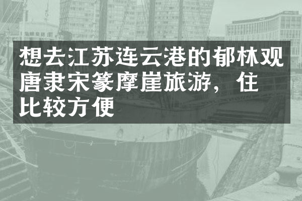 想去江苏连云港的郁林观唐隶宋篆摩崖旅游，住哪比较方便