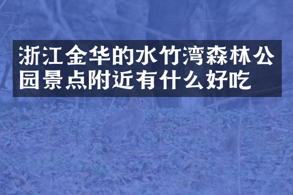 浙江金华的水竹湾森林公园景点附近有什么好吃的