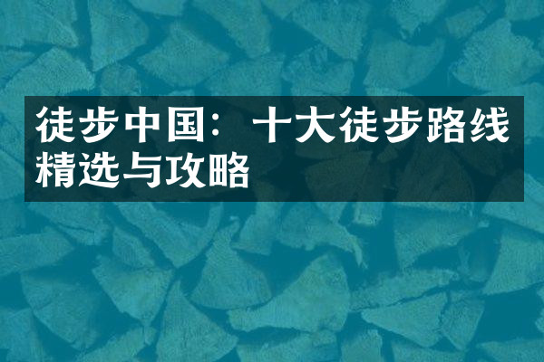徒步中国：十大徒步路线精选与攻略
