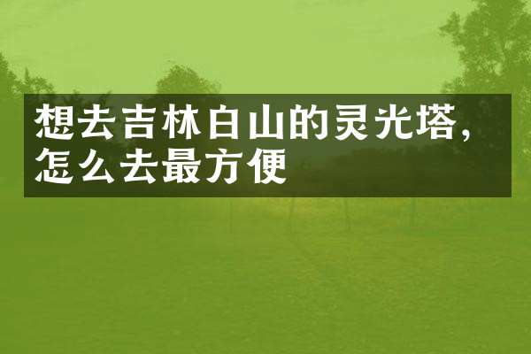 想去吉林白山的灵光塔，怎么去最方便