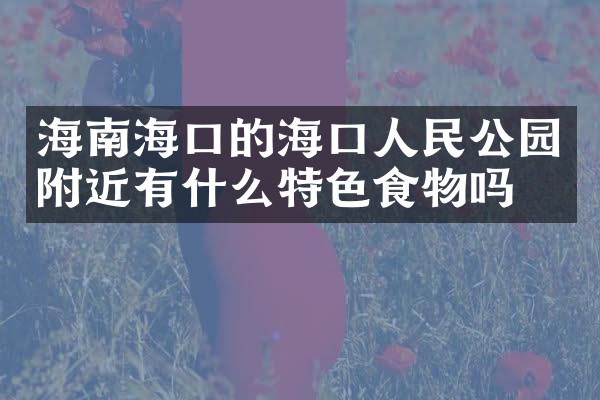 海南海口的海口人民公园附近有什么特色食物吗