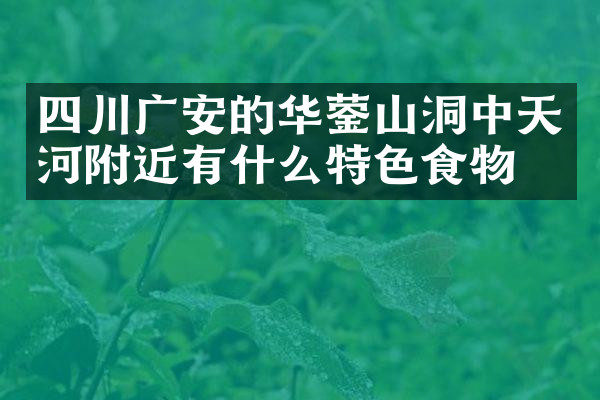 四川广安的华蓥山洞中天河附近有什么特色食物吗