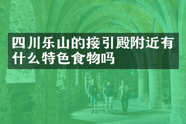 四川乐山的接引殿附近有什么特色食物吗
