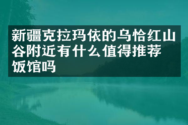 新疆克拉玛依的乌恰红山谷附近有什么值得推荐的饭馆吗