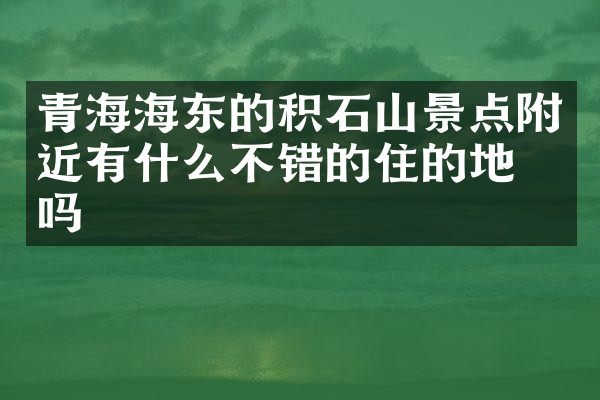 青海海东的积石山景点附近有什么不错的住的地方吗
