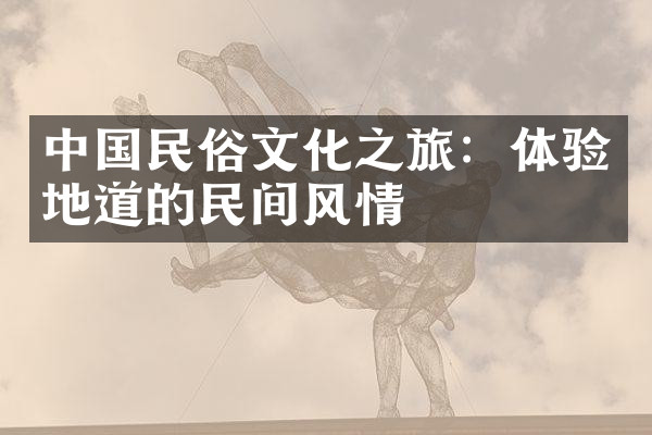 中国民俗文化之旅：体验地道的民间风情