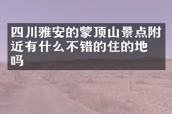 四川雅安的蒙顶山景点附近有什么不错的住的地方吗