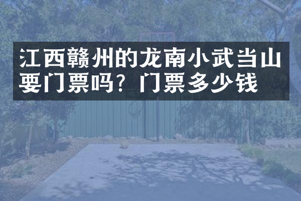 江西赣州的龙南小武当山要门票吗？门票多少钱？
