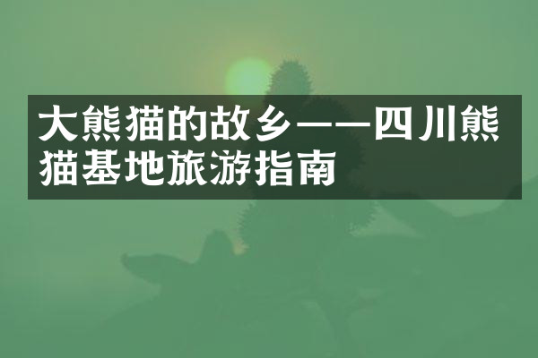 大熊猫的故乡——四川熊猫基地旅游指南
