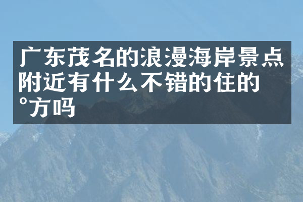 广东茂名的浪漫海岸景点附近有什么不错的住的地方吗