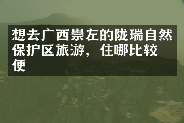 想去广西崇左的陇瑞自然保护区旅游，住哪比较方便