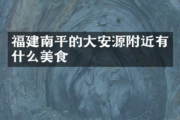 福建南平的大安源附近有什么美食