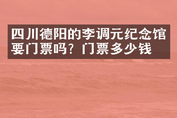 四川德阳的李调元纪念馆要门票吗？门票多少钱？