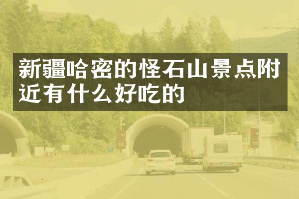 新疆哈密的怪石山景点附近有什么好吃的