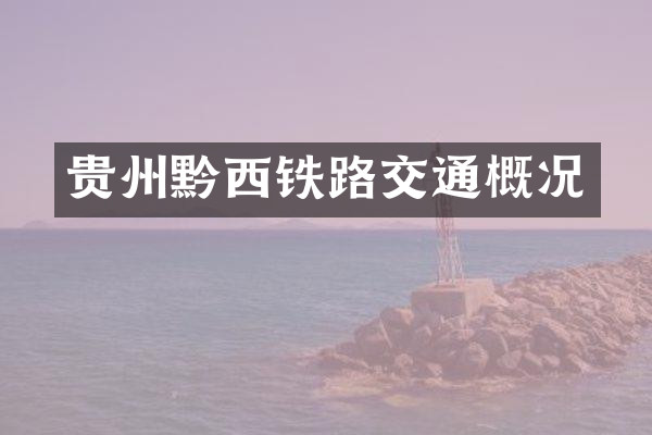 贵州黔西铁路交通概况