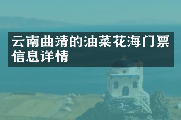 云南曲靖的油菜花海门票信息详情