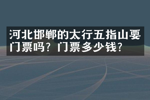 河北邯郸的太行五指山要门票吗？门票多少钱？