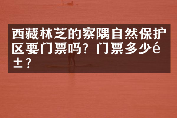 西藏林芝的察隅自然保护区要门票吗？门票多少钱？