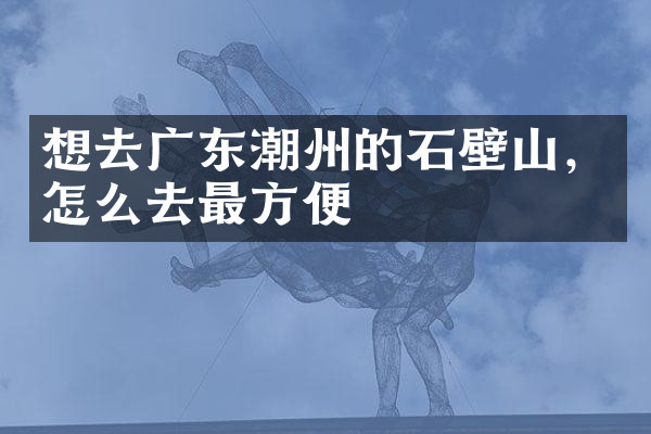 想去广东潮州的石壁山，怎么去最方便