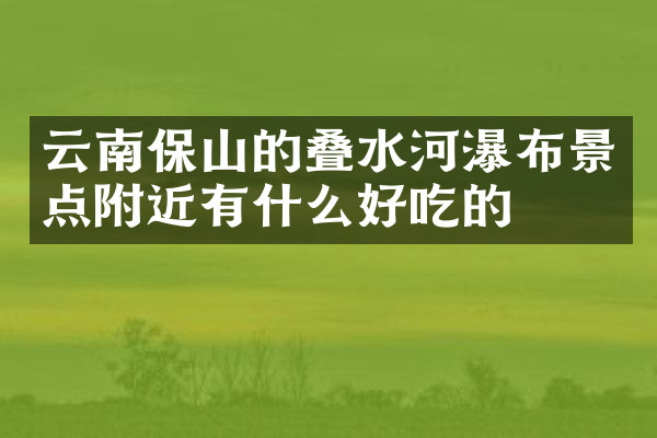 云南保山的叠水河瀑布景点附近有什么好吃的