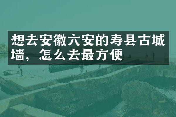 想去安徽六安的寿县古城墙，怎么去最方便