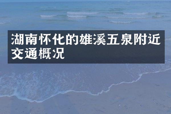 湖南怀化的雄溪五泉附近交通概况