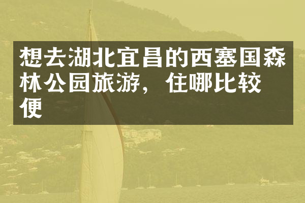 想去湖北宜昌的西塞国森林公园旅游，住哪比较方便