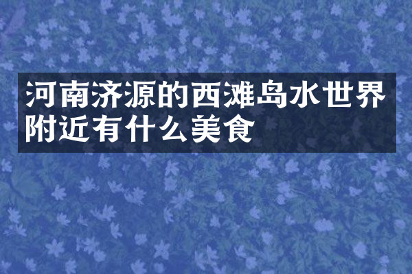 河南济源的西滩岛水世界附近有什么美食