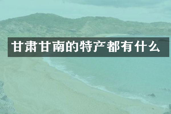 甘肃甘南的特产都有什么