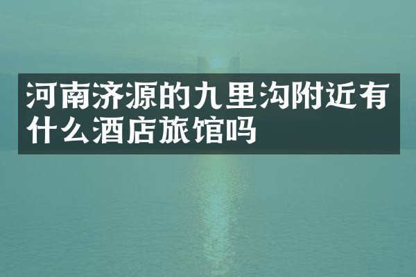 河南济源的九里沟附近有什么酒店旅馆吗
