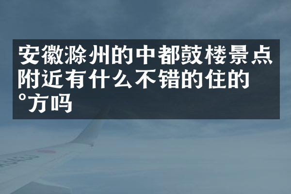 安徽滁州的中都鼓楼景点附近有什么不错的住的地方吗