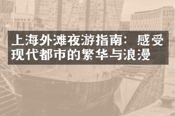 上海外滩夜游指南：感受现代都市的繁华与浪漫